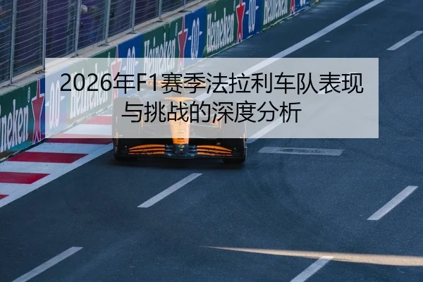 2026年F1赛季法拉利车队表现与挑战的深度分析
