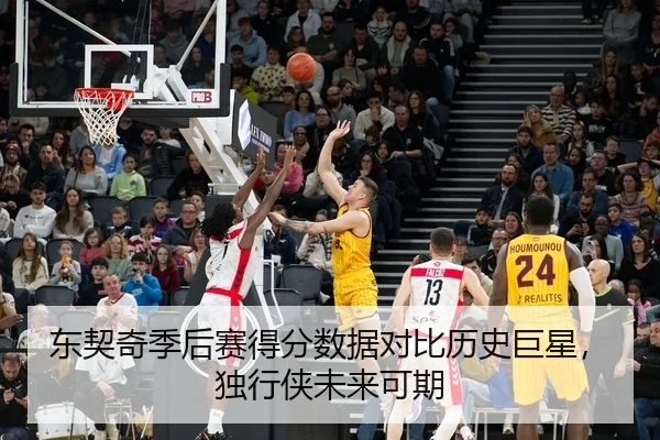 东契奇季后赛得分数据对比历史巨星，独行侠未来可期
