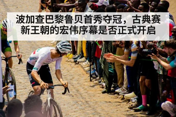 波加查巴黎鲁贝首秀夺冠，古典赛新王朝的宏伟序幕是否正式开启