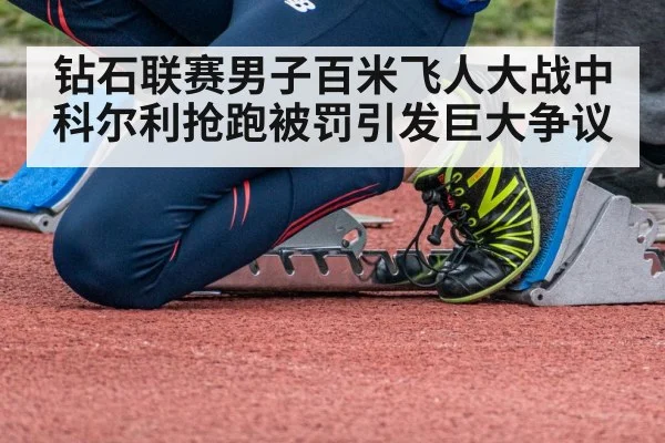 钻石联赛男子百米飞人大战中科尔利抢跑被罚引发巨大争议