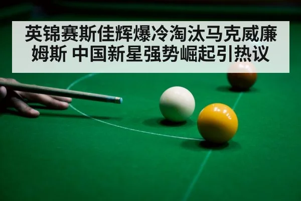 英锦赛斯佳辉爆冷淘汰马克威廉姆斯 中国新星强势崛起引热议