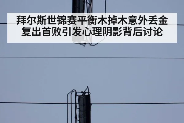 拜尔斯世锦赛平衡木掉木意外丢金 复出首败引发心理阴影背后讨论